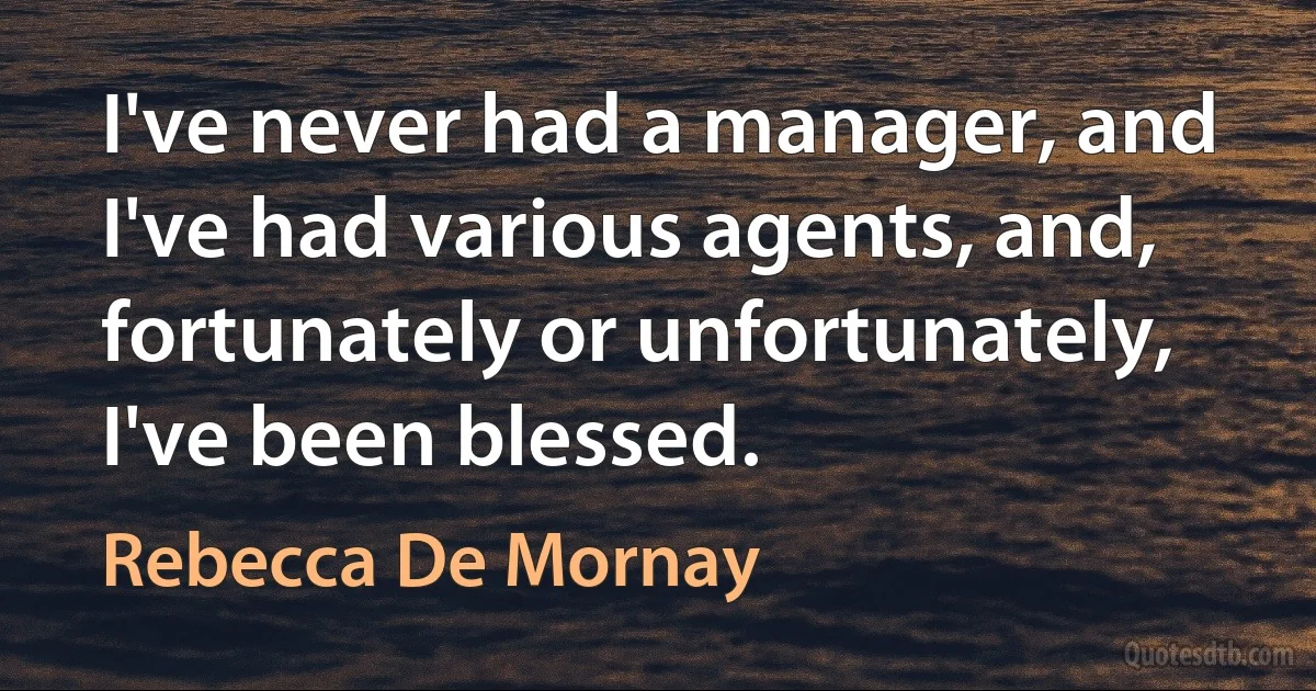 I've never had a manager, and I've had various agents, and, fortunately or unfortunately, I've been blessed. (Rebecca De Mornay)