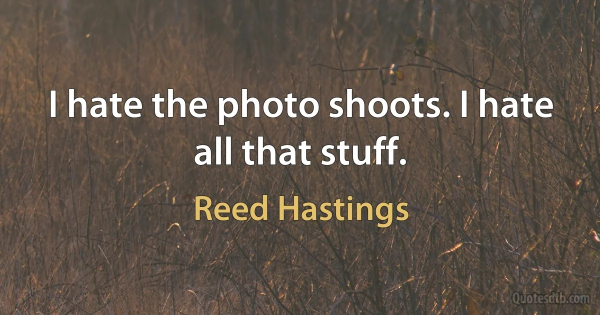 I hate the photo shoots. I hate all that stuff. (Reed Hastings)