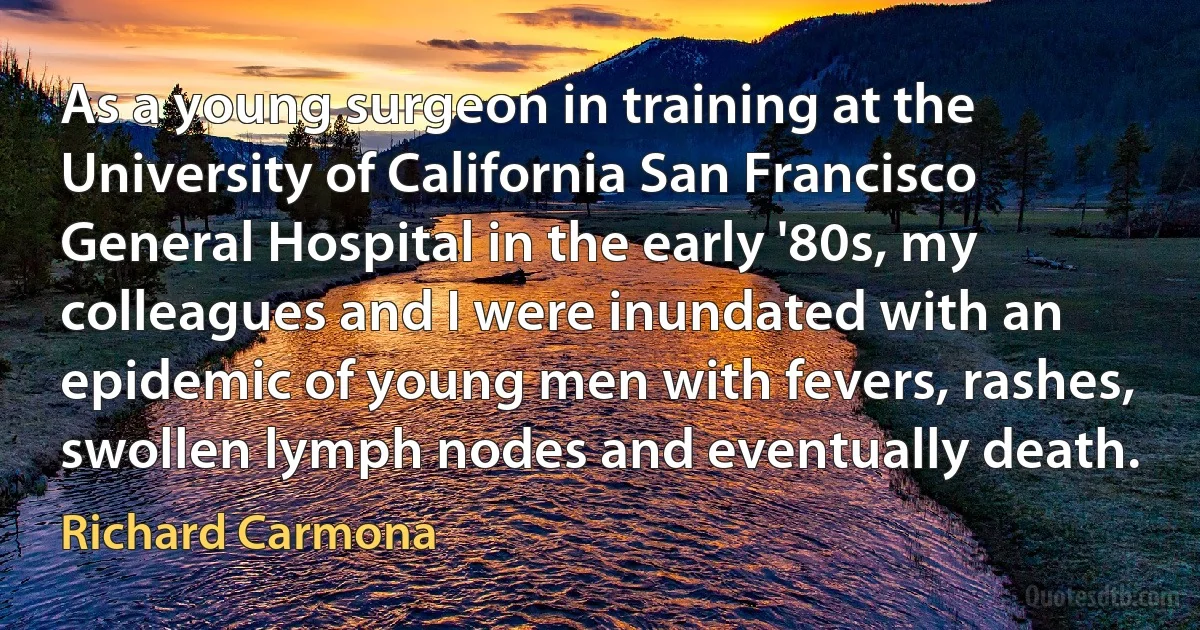 As a young surgeon in training at the University of California San Francisco General Hospital in the early '80s, my colleagues and I were inundated with an epidemic of young men with fevers, rashes, swollen lymph nodes and eventually death. (Richard Carmona)