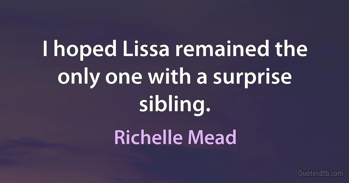 I hoped Lissa remained the only one with a surprise sibling. (Richelle Mead)