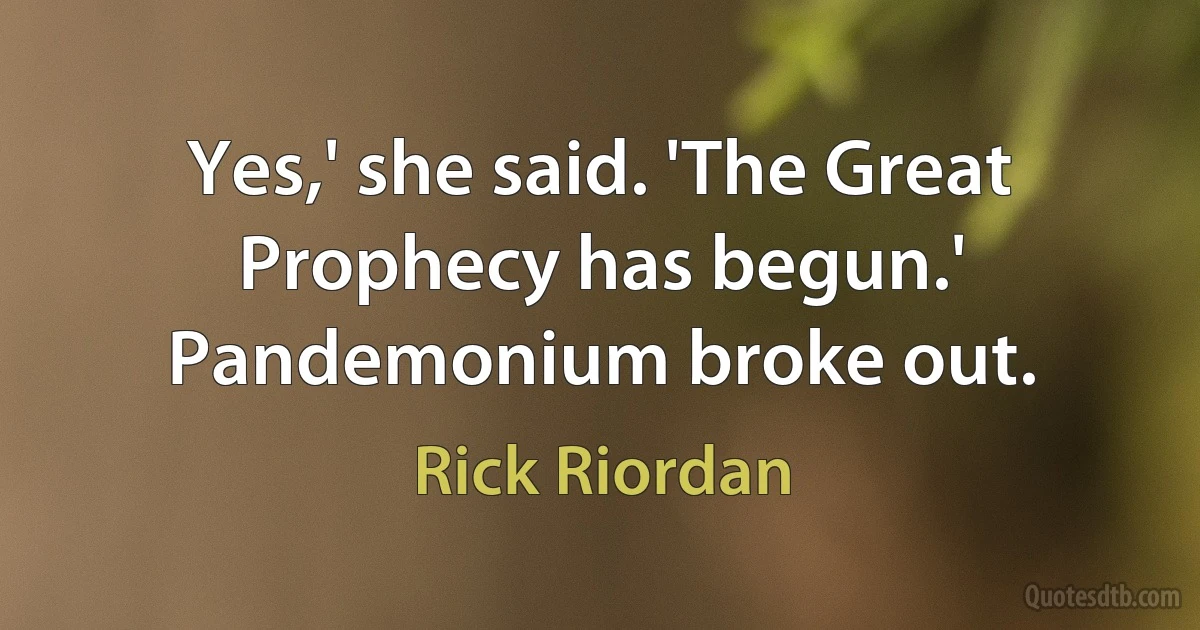 Yes,' she said. 'The Great Prophecy has begun.'
Pandemonium broke out. (Rick Riordan)