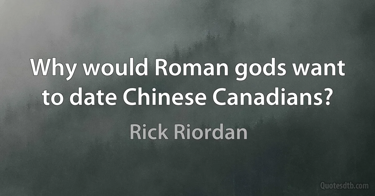 Why would Roman gods want to date Chinese Canadians? (Rick Riordan)