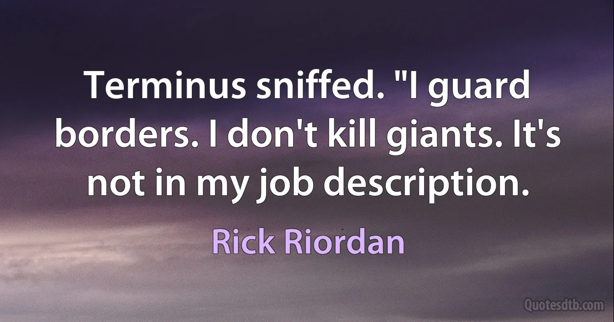 Terminus sniffed. "I guard borders. I don't kill giants. It's not in my job description. (Rick Riordan)