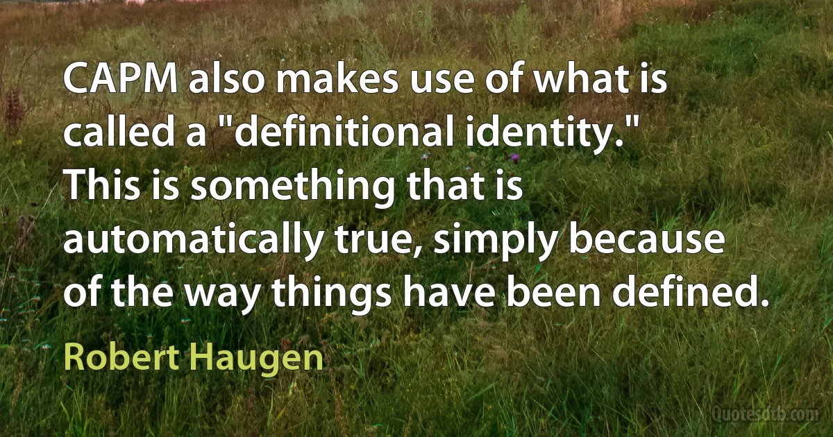 CAPM also makes use of what is called a "definitional identity." This is something that is automatically true, simply because of the way things have been defined. (Robert Haugen)