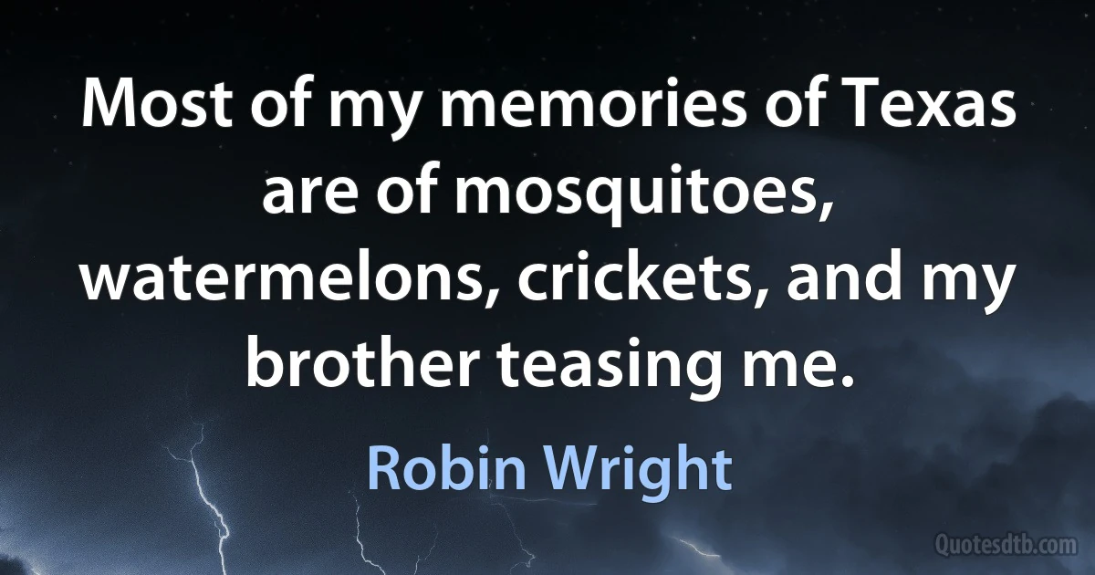 Most of my memories of Texas are of mosquitoes, watermelons, crickets, and my brother teasing me. (Robin Wright)