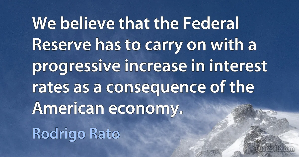 We believe that the Federal Reserve has to carry on with a progressive increase in interest rates as a consequence of the American economy. (Rodrigo Rato)