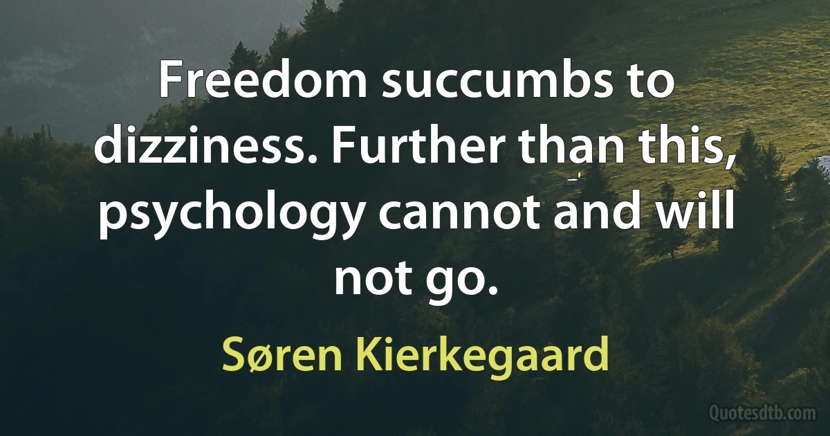 Freedom succumbs to dizziness. Further than this, psychology cannot and will not go. (Søren Kierkegaard)