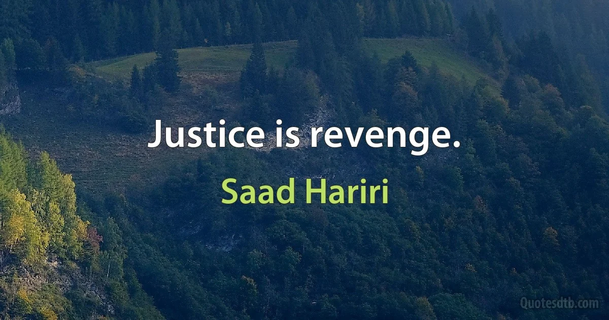 Justice is revenge. (Saad Hariri)