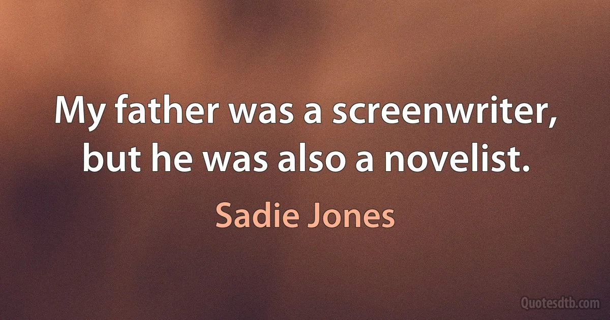 My father was a screenwriter, but he was also a novelist. (Sadie Jones)