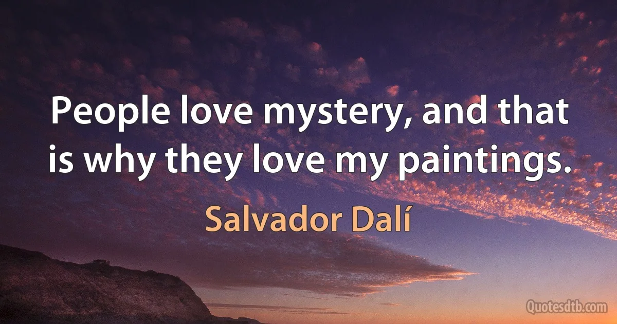 People love mystery, and that is why they love my paintings. (Salvador Dalí)