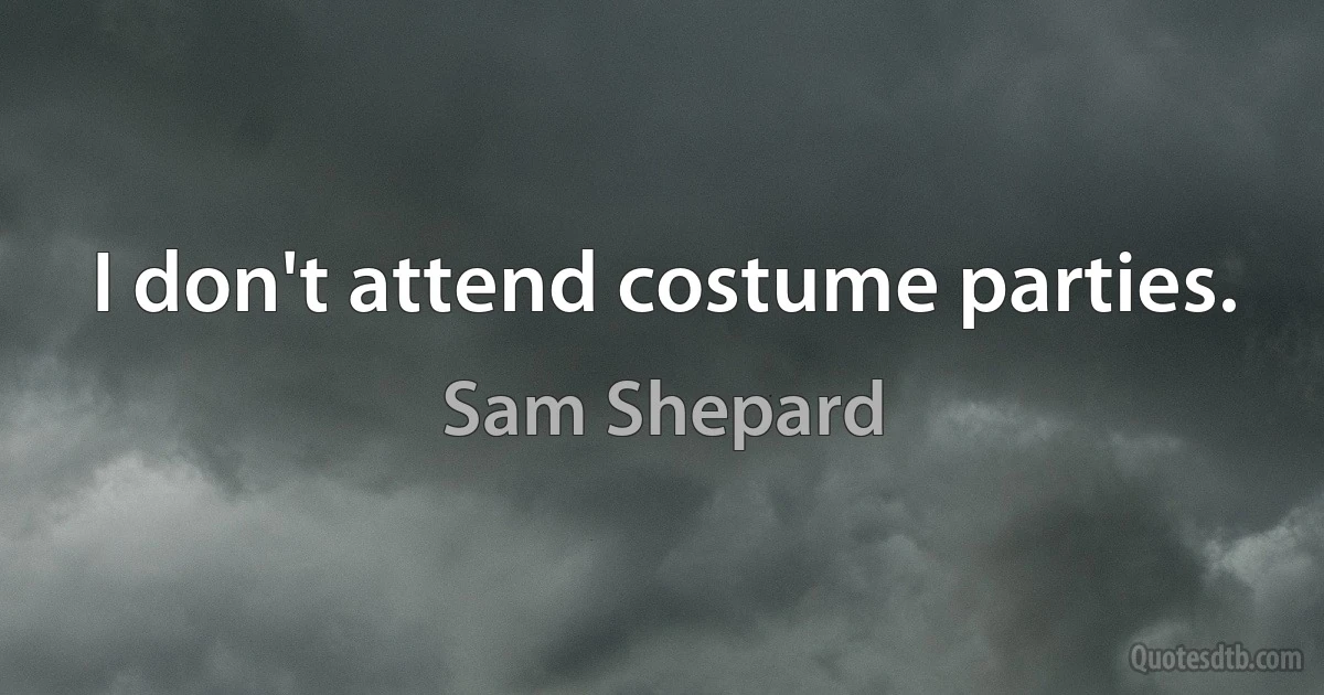 I don't attend costume parties. (Sam Shepard)