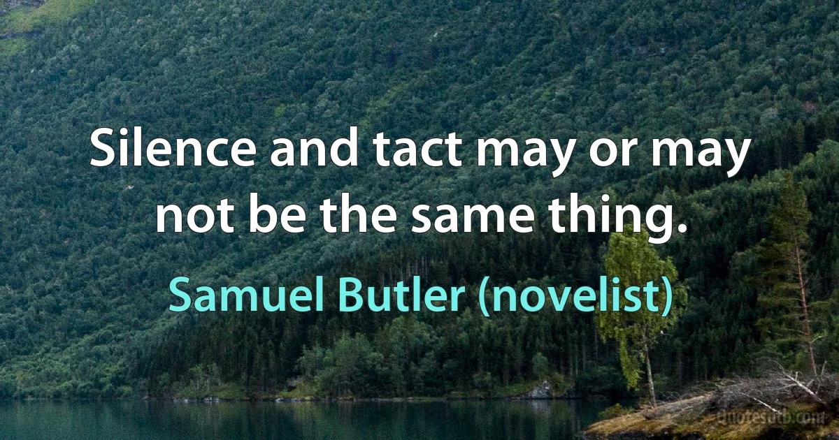 Silence and tact may or may not be the same thing. (Samuel Butler (novelist))