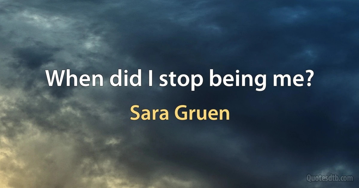 When did I stop being me? (Sara Gruen)