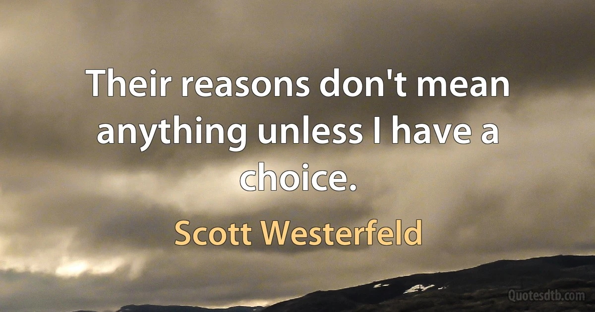 Their reasons don't mean anything unless I have a choice. (Scott Westerfeld)