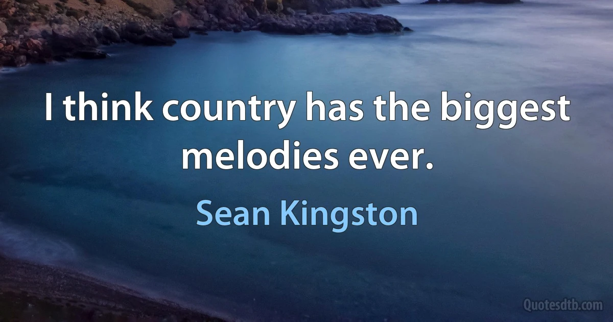 I think country has the biggest melodies ever. (Sean Kingston)