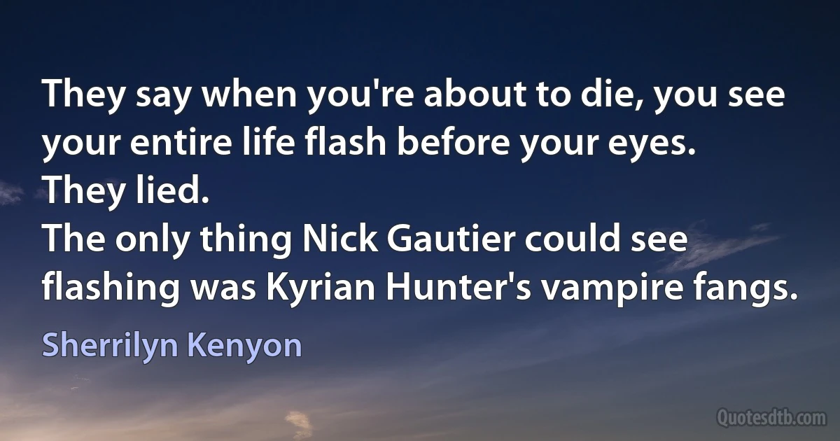 They say when you're about to die, you see your entire life flash before your eyes.
They lied.
The only thing Nick Gautier could see flashing was Kyrian Hunter's vampire fangs. (Sherrilyn Kenyon)