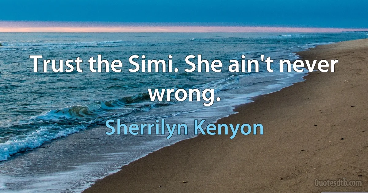 Trust the Simi. She ain't never wrong. (Sherrilyn Kenyon)