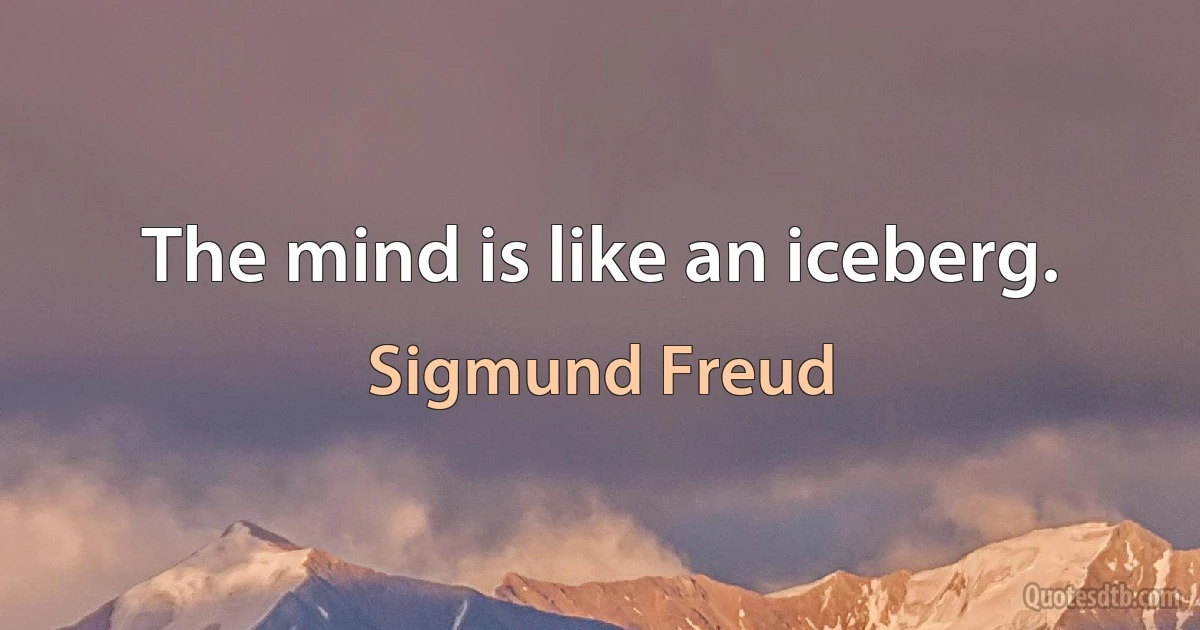 The mind is like an iceberg. (Sigmund Freud)