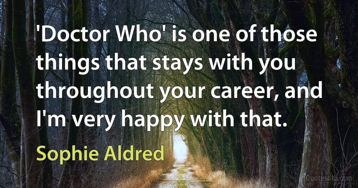 'Doctor Who' is one of those things that stays with you throughout your career, and I'm very happy with that. (Sophie Aldred)