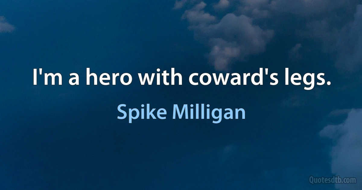 I'm a hero with coward's legs. (Spike Milligan)