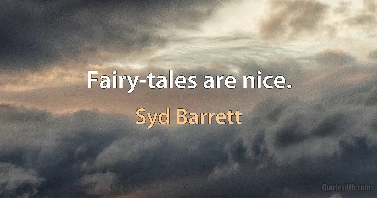 Fairy-tales are nice. (Syd Barrett)