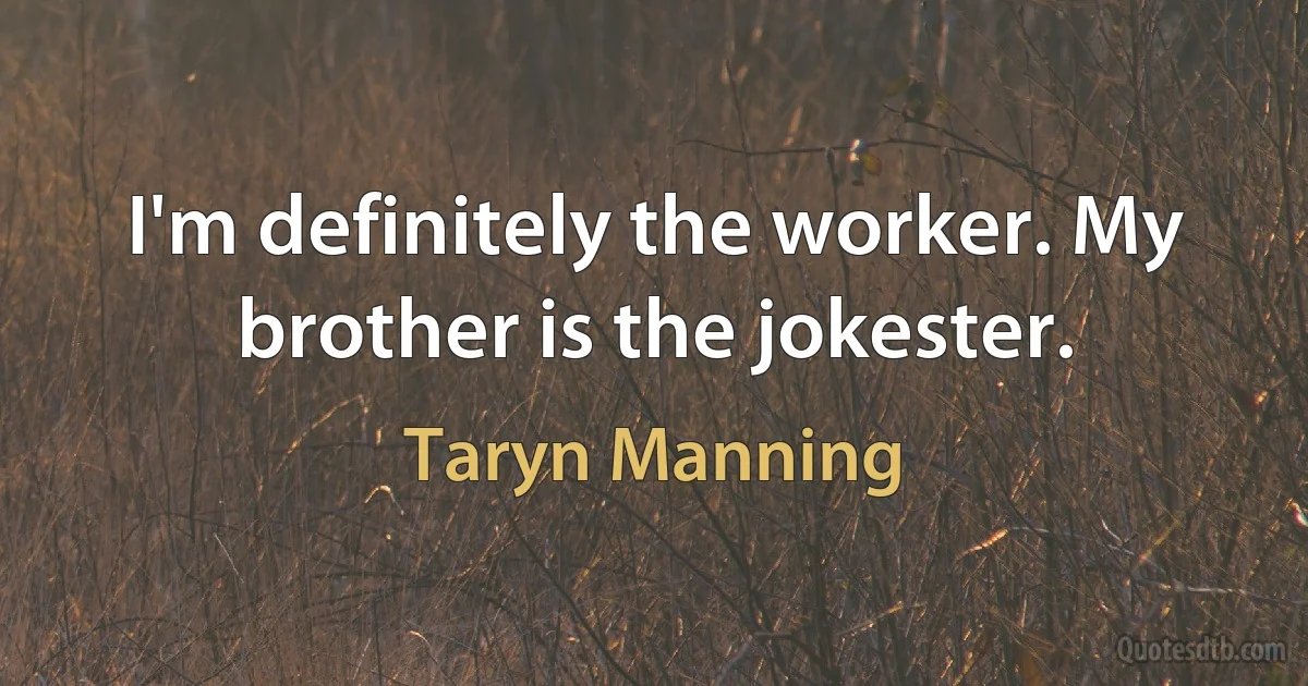 I'm definitely the worker. My brother is the jokester. (Taryn Manning)