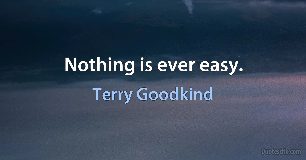 Nothing is ever easy. (Terry Goodkind)