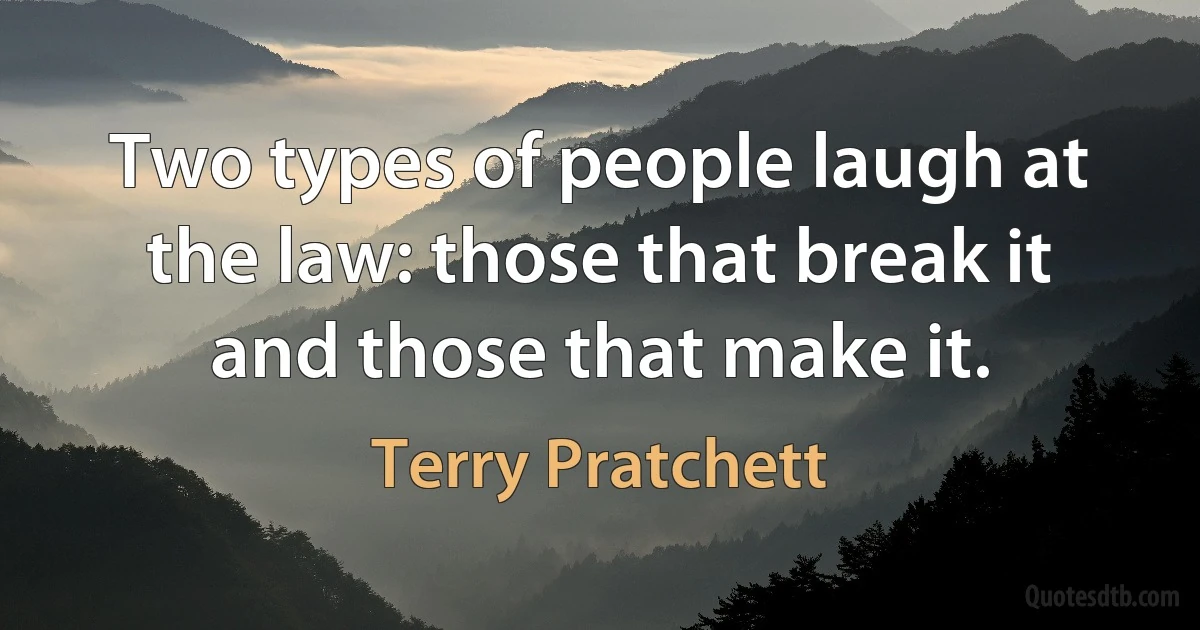 Two types of people laugh at the law: those that break it and those that make it. (Terry Pratchett)