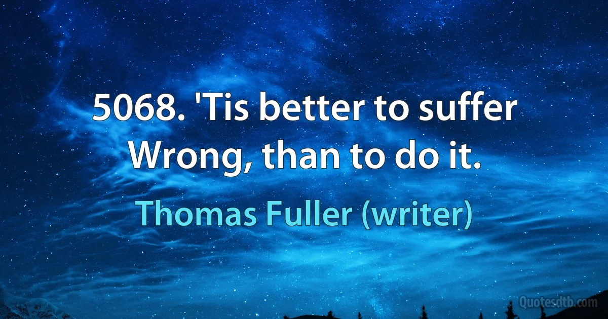 5068. 'Tis better to suffer Wrong, than to do it. (Thomas Fuller (writer))