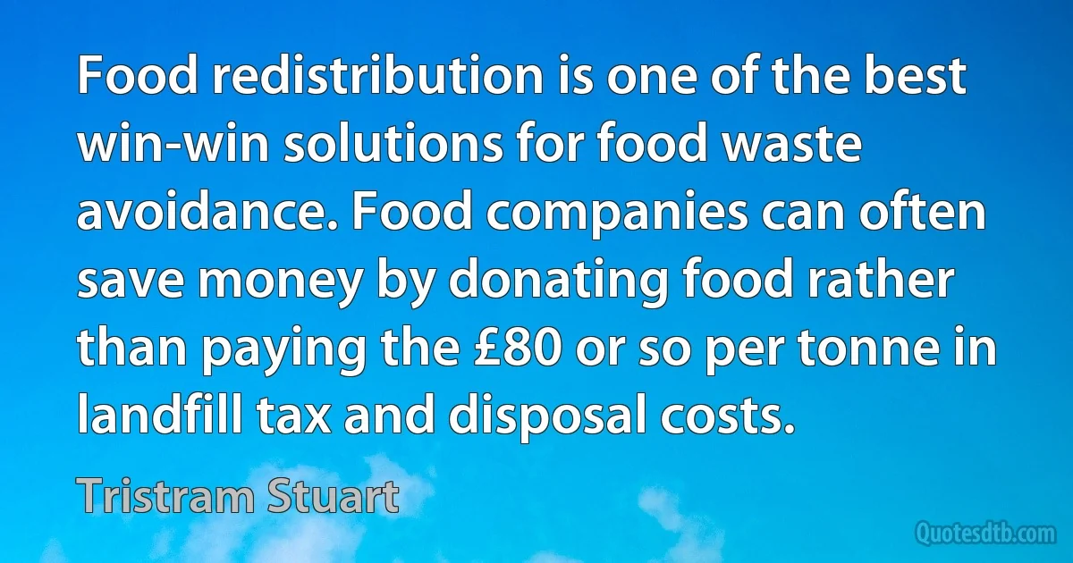 Food redistribution is one of the best win-win solutions for food waste avoidance. Food companies can often save money by donating food rather than paying the £80 or so per tonne in landfill tax and disposal costs. (Tristram Stuart)