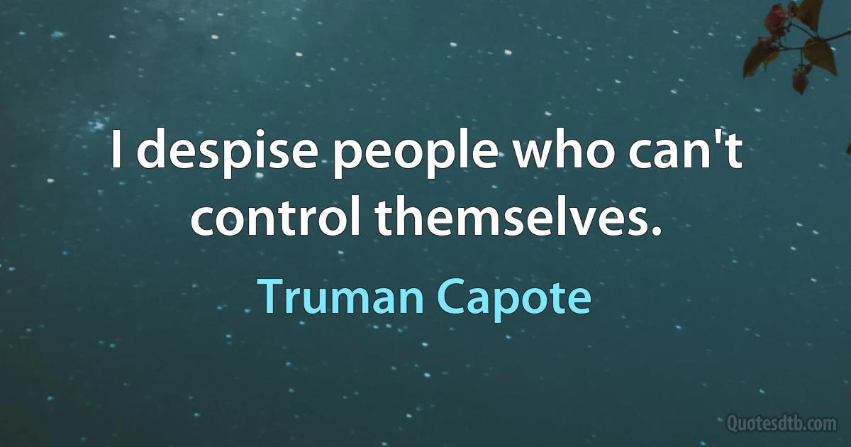 I despise people who can't control themselves. (Truman Capote)