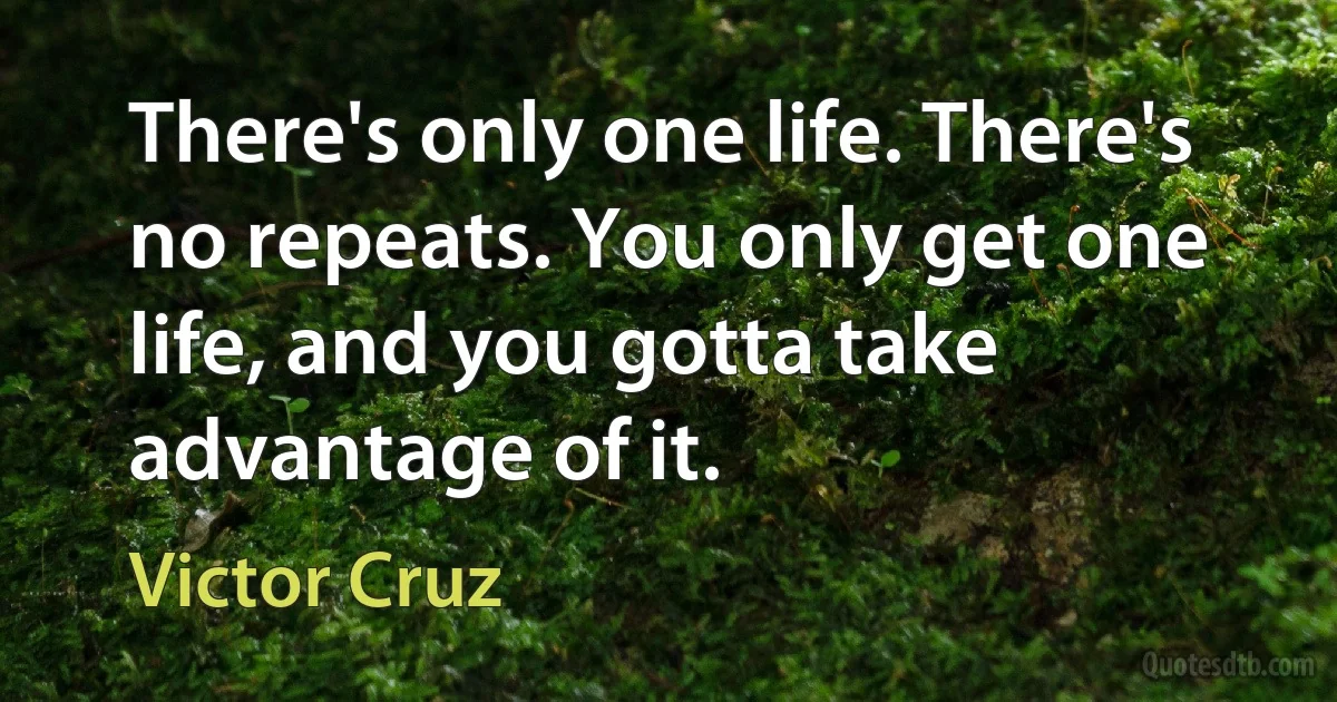 There's only one life. There's no repeats. You only get one life, and you gotta take advantage of it. (Victor Cruz)