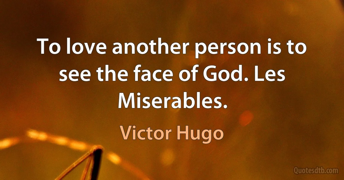 To love another person is to see the face of God. Les Miserables. (Victor Hugo)