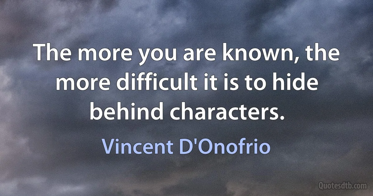 The more you are known, the more difficult it is to hide behind characters. (Vincent D'Onofrio)