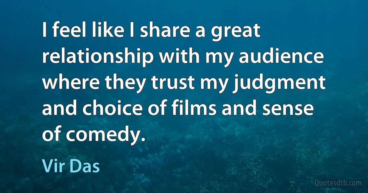 I feel like I share a great relationship with my audience where they trust my judgment and choice of films and sense of comedy. (Vir Das)