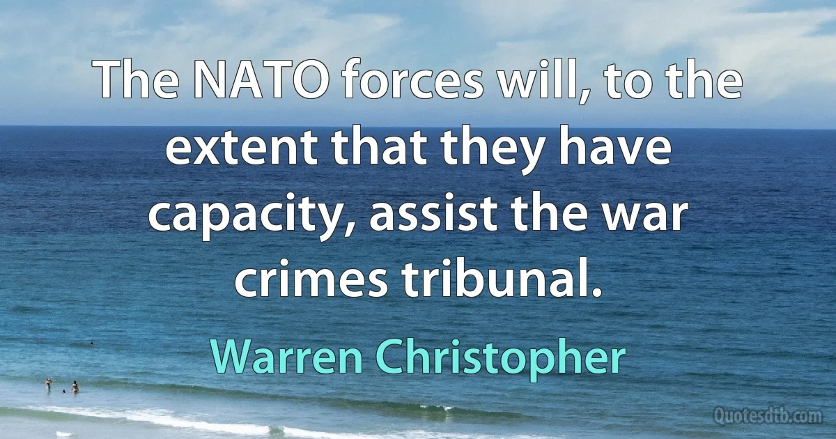 The NATO forces will, to the extent that they have capacity, assist the war crimes tribunal. (Warren Christopher)