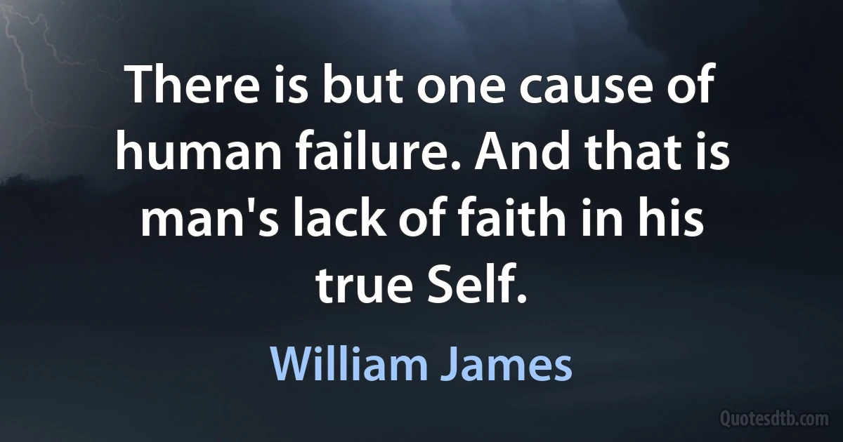 There is but one cause of human failure. And that is man's lack of faith in his true Self. (William James)