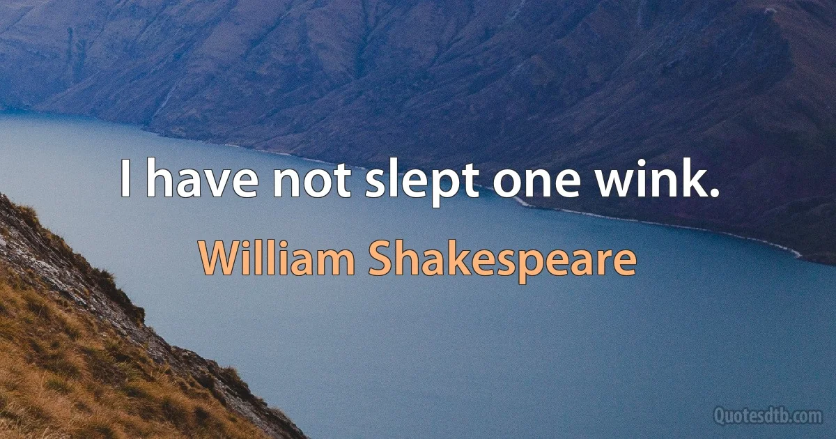 I have not slept one wink. (William Shakespeare)