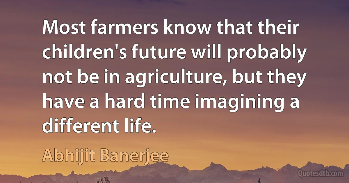 Most farmers know that their children's future will probably not be in agriculture, but they have a hard time imagining a different life. (Abhijit Banerjee)