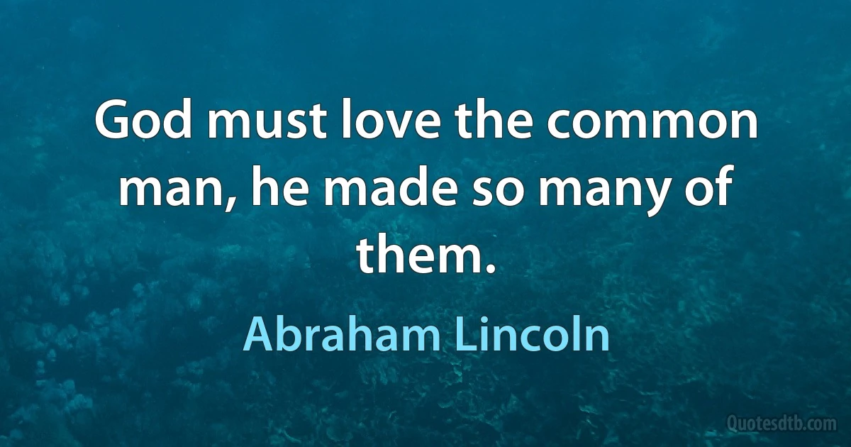 God must love the common man, he made so many of them. (Abraham Lincoln)