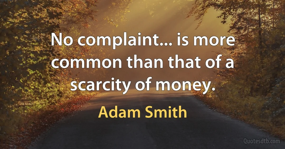 No complaint... is more common than that of a scarcity of money. (Adam Smith)