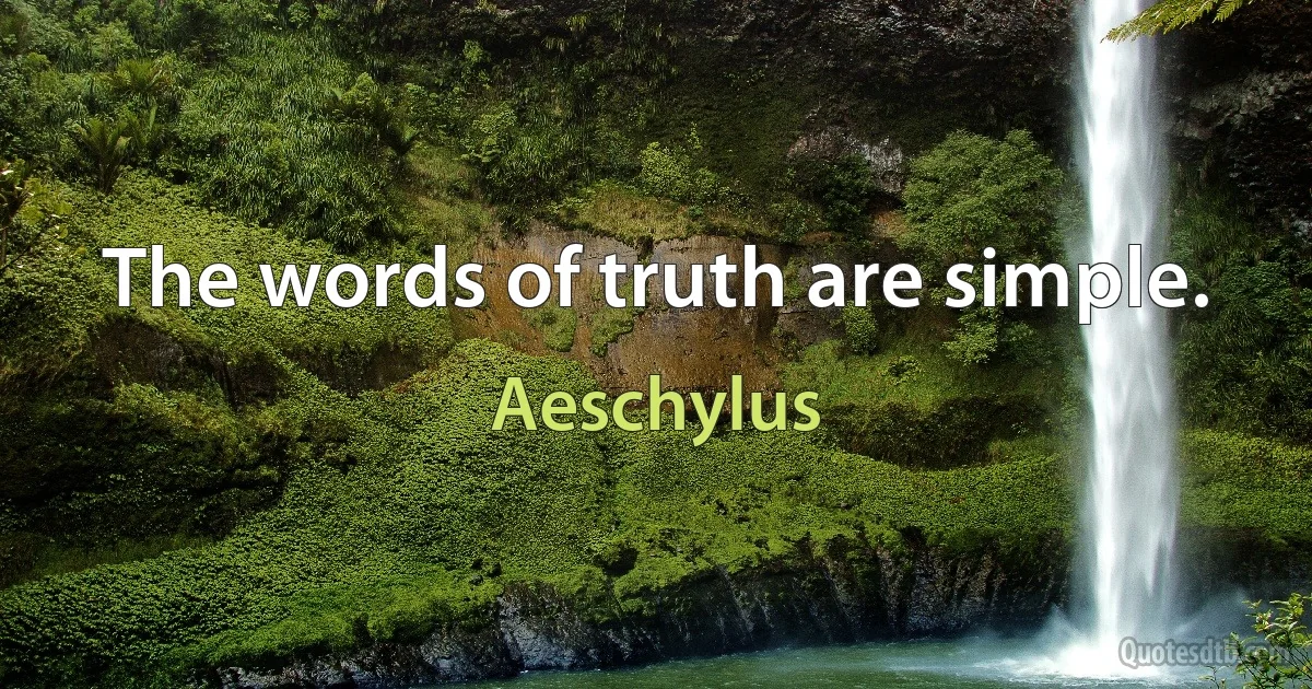 The words of truth are simple. (Aeschylus)