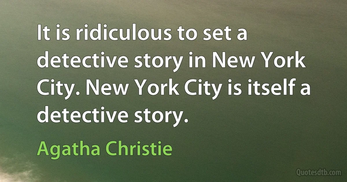 It is ridiculous to set a detective story in New York City. New York City is itself a detective story. (Agatha Christie)