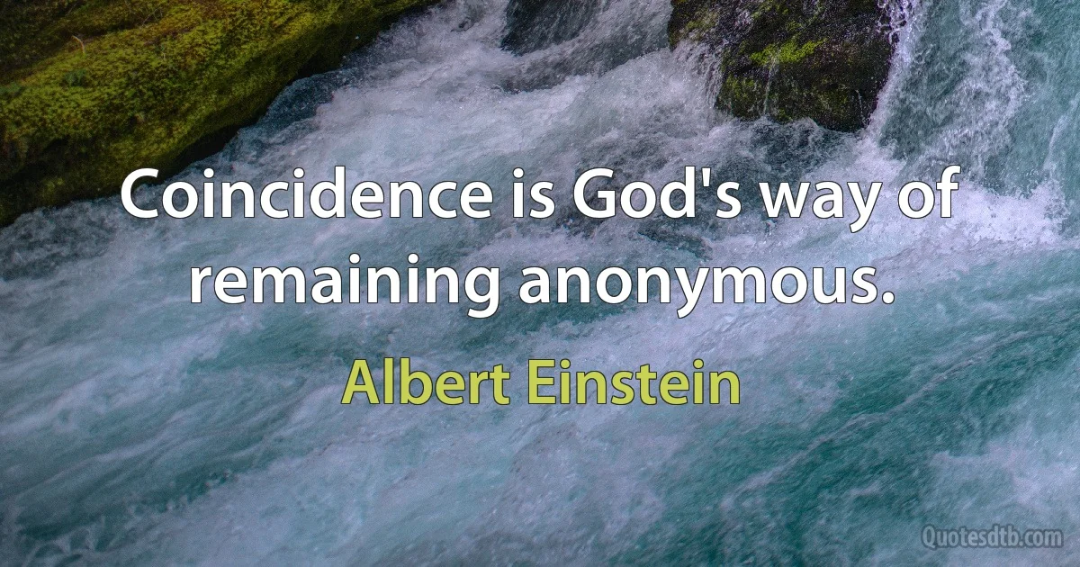 Coincidence is God's way of remaining anonymous. (Albert Einstein)