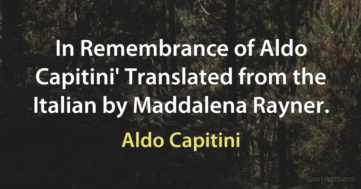 In Remembrance of Aldo Capitini' Translated from the Italian by Maddalena Rayner. (Aldo Capitini)