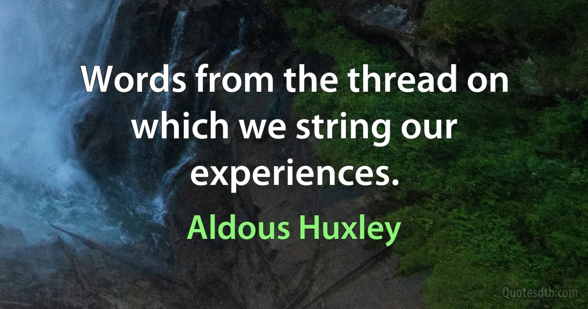 Words from the thread on which we string our experiences. (Aldous Huxley)