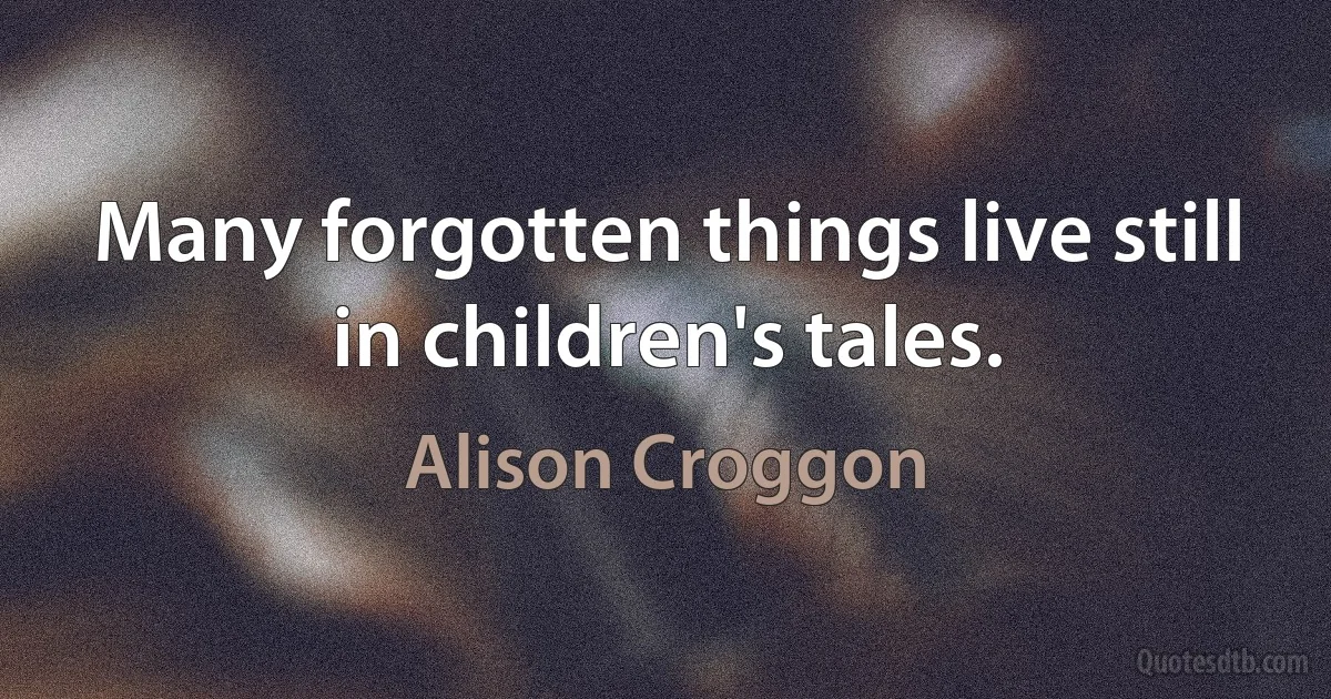 Many forgotten things live still in children's tales. (Alison Croggon)