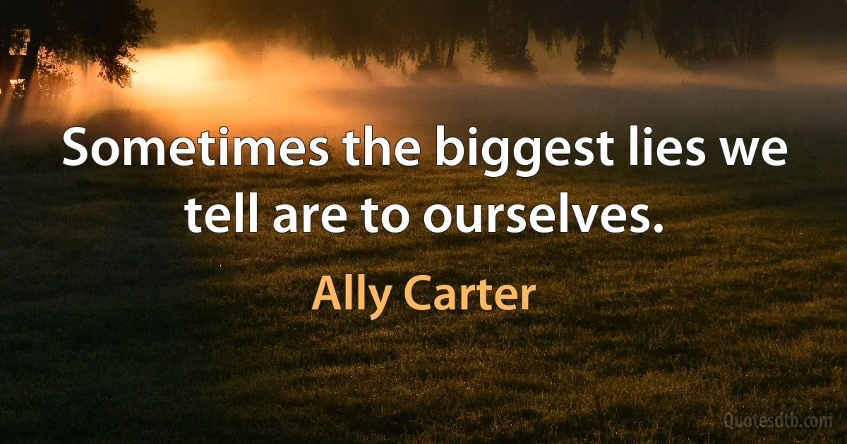 Sometimes the biggest lies we tell are to ourselves. (Ally Carter)