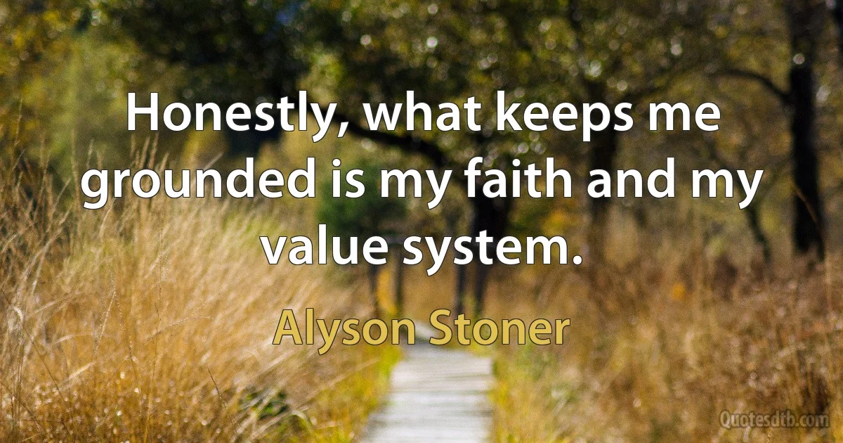 Honestly, what keeps me grounded is my faith and my value system. (Alyson Stoner)