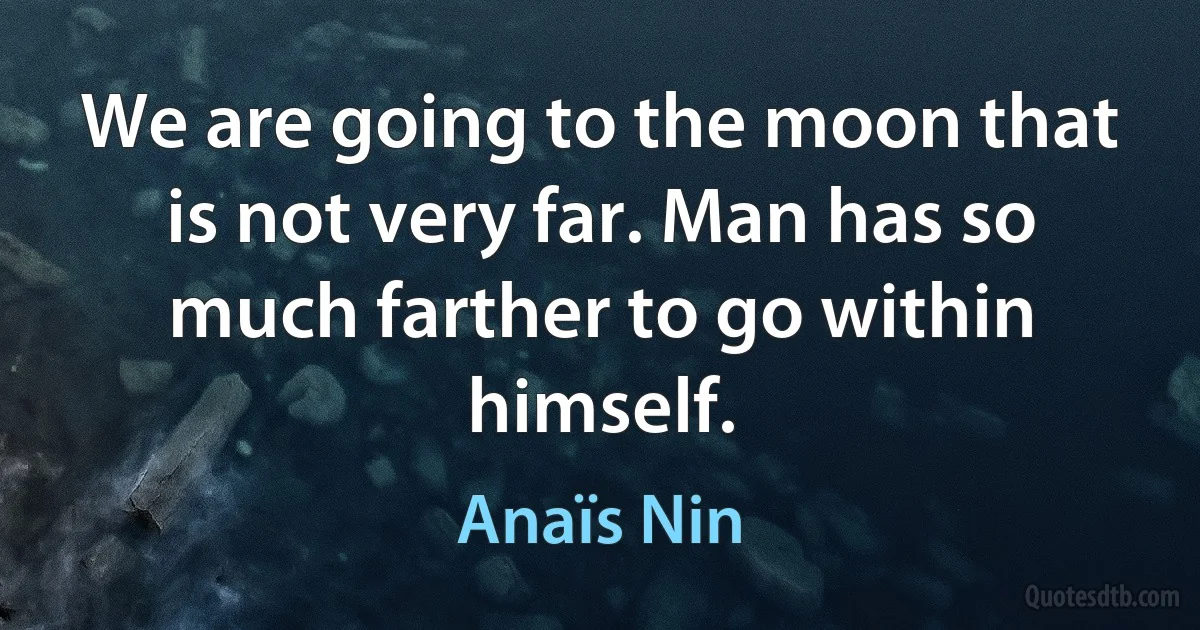 We are going to the moon that is not very far. Man has so much farther to go within himself. (Anaïs Nin)